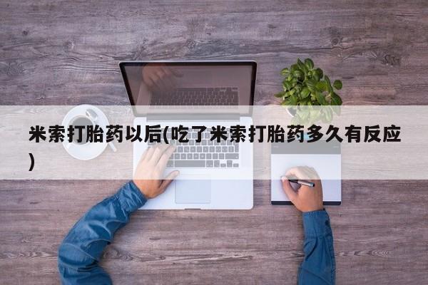 打胎药在线购买全国包邮米索打胎药以后(吃了米索打胎药多久有反应)