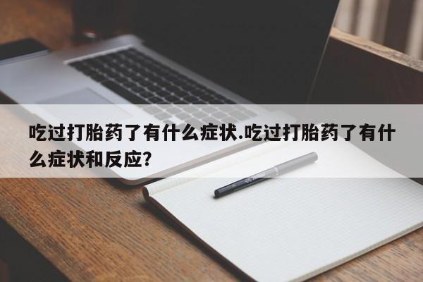 打胎药在线购买全国包邮吃过打胎药了有什么症状.吃过打胎药了有什么症状和反应？