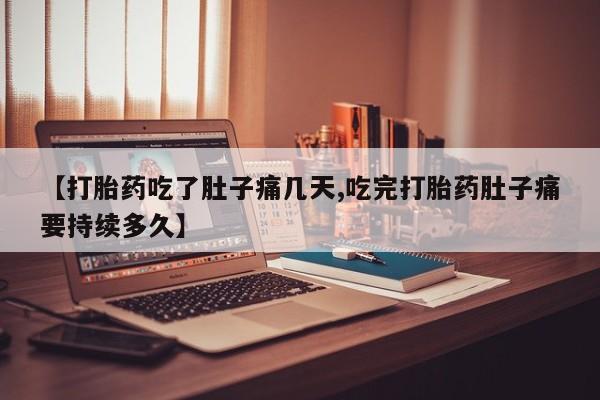 打胎药在线购买全国包邮【打胎药吃了肚子痛几天,吃完打胎药肚子痛要持续多久】