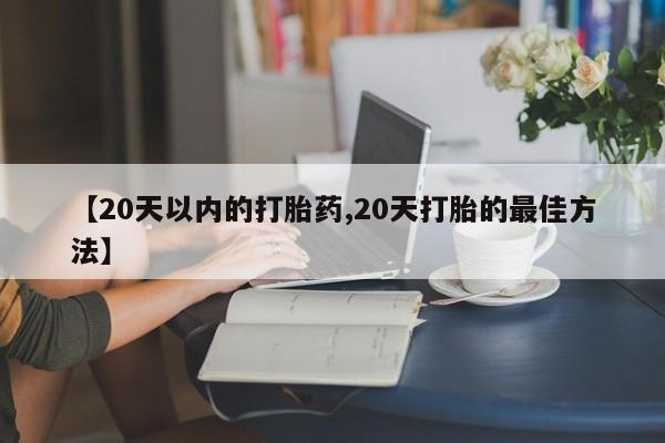 打胎药在线购买全国包邮【20天以内的打胎药,20天打胎的最佳方法】