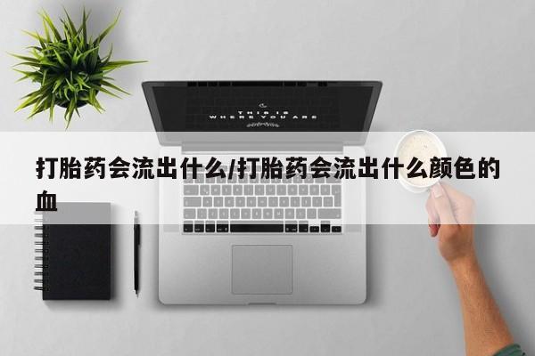 打胎药在线购买全国包邮打胎药会流出什么/打胎药会流出什么颜色的血