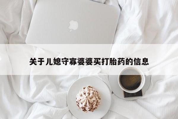 打胎药在线购买全国包邮关于儿媳守寡婆婆买打胎药的信息