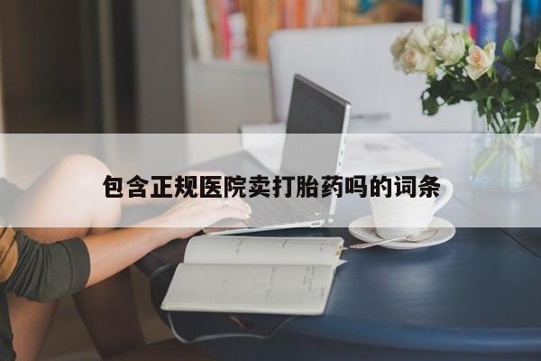 打胎药在线购买全国包邮包含正规医院卖打胎药吗的词条