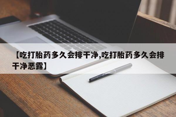 打胎药在线购买全国包邮【吃打胎药多久会排干净,吃打胎药多久会排干净恶露】