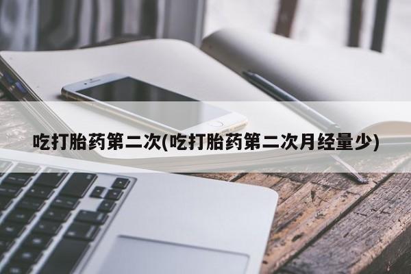 打胎药在线购买全国包邮吃打胎药第二次(吃打胎药第二次月经量少)