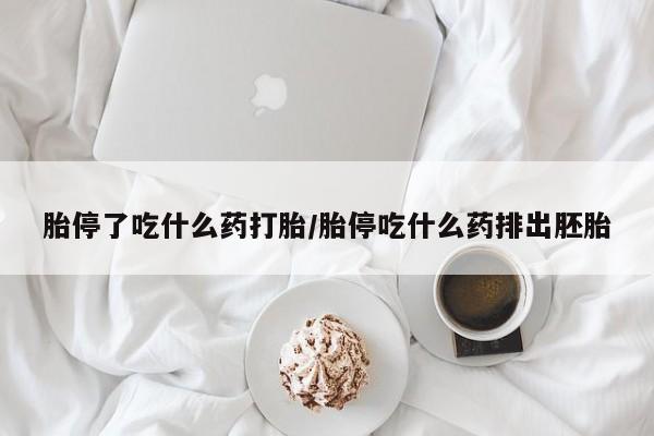 打胎药在线购买全国包邮胎停了吃什么药打胎/胎停吃什么药排出胚胎