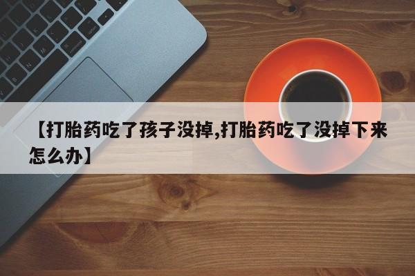打胎药在线购买全国包邮【打胎药吃了孩子没掉,打胎药吃了没掉下来怎么办】