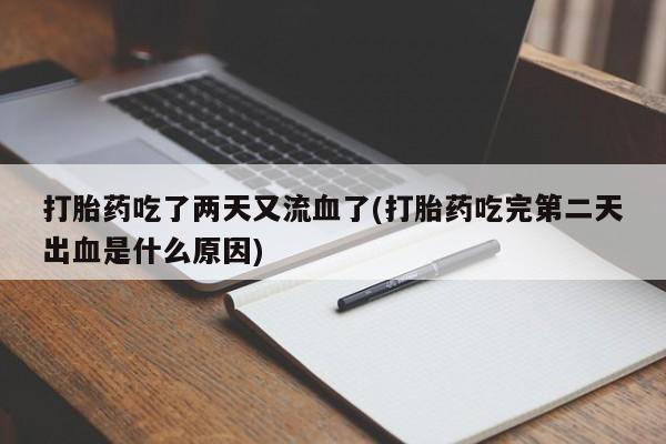 打胎药在线购买全国包邮打胎药吃了两天又流血了(打胎药吃完第二天出血是什么原因)
