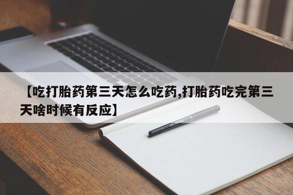 打胎药在线购买全国包邮【吃打胎药第三天怎么吃药,打胎药吃完第三天啥时候有反应】