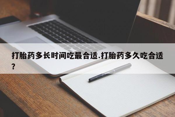 打胎药在线购买全国包邮打胎药多长时间吃最合适.打胎药多久吃合适？