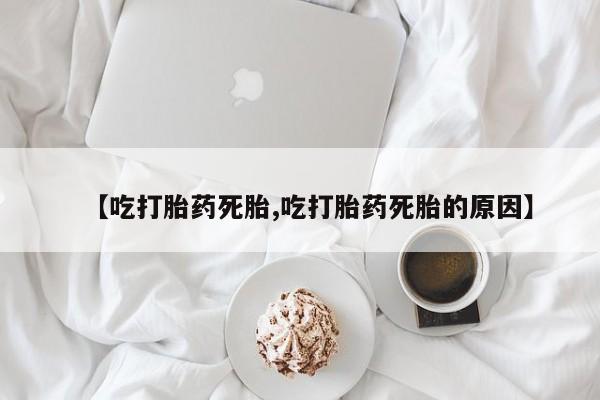打胎药在线购买全国包邮【吃打胎药死胎,吃打胎药死胎的原因】