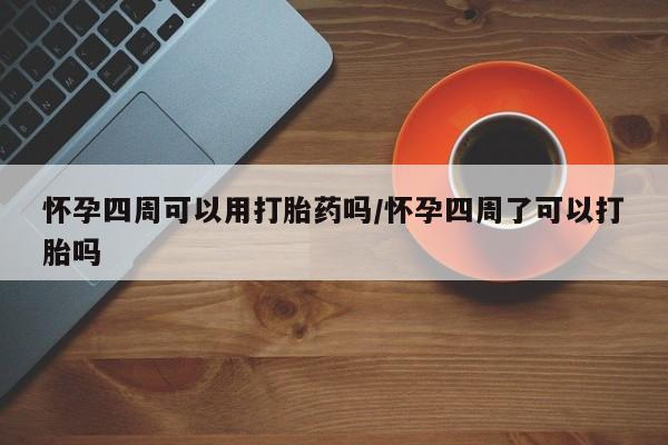 打胎药在线购买全国包邮怀孕四周可以用打胎药吗/怀孕四周了可以打胎吗