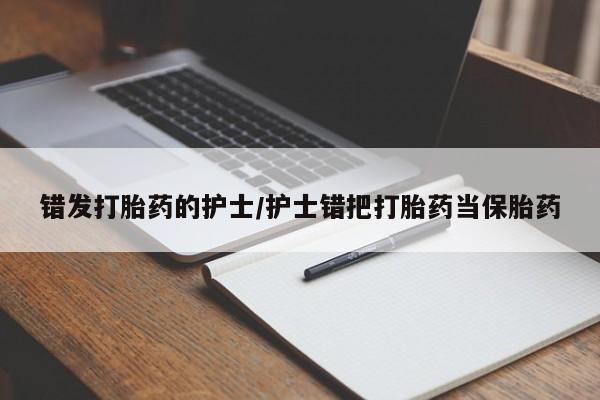 打胎药在线购买全国包邮错发打胎药的护士/护士错把打胎药当保胎药