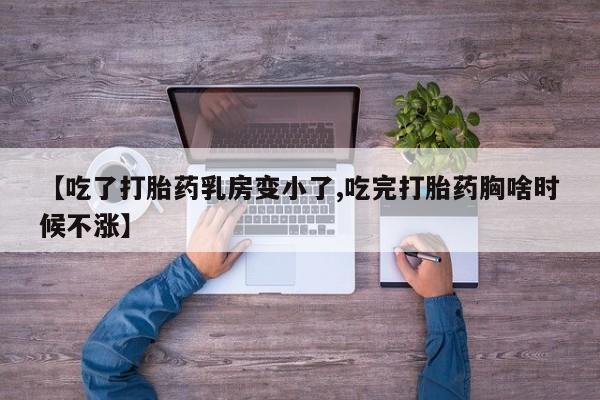 打胎药在线购买全国包邮【吃了打胎药乳房变小了,吃完打胎药胸啥时候不涨】
