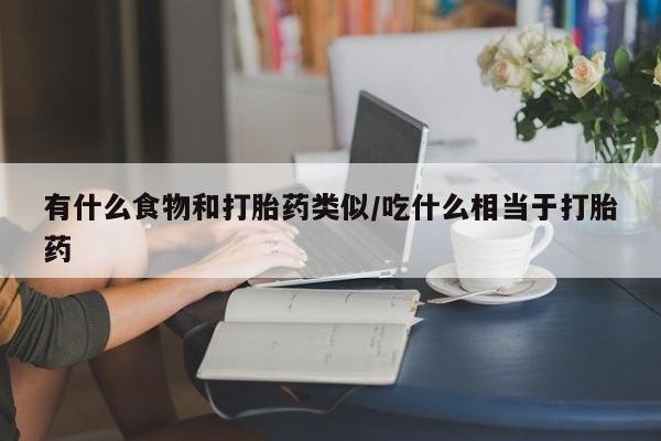 打胎药在线购买全国包邮有什么食物和打胎药类似/吃什么相当于打胎药