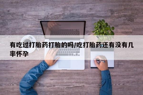 打胎药在线购买全国包邮有吃过打胎药打胎的吗/吃打胎药还有没有几率怀孕