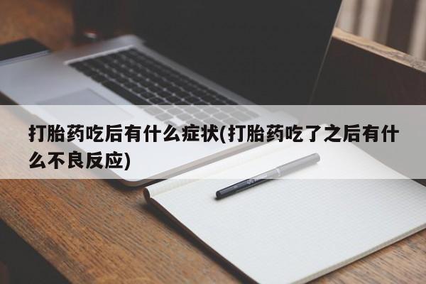 打胎药在线购买全国包邮打胎药吃后有什么症状(打胎药吃了之后有什么不良反应)