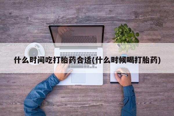 打胎药在线购买全国包邮什么时间吃打胎药合适(什么时候喝打胎药)