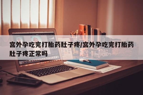 打胎药在线购买全国包邮宫外孕吃完打胎药肚子疼/宫外孕吃完打胎药肚子疼正常吗
