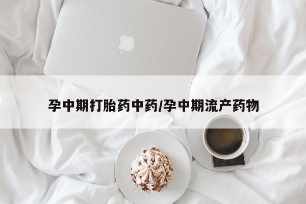 打胎药在线购买全国包邮孕中期打胎药中药/孕中期流产药物