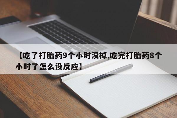 打胎药在线购买全国包邮【吃了打胎药9个小时没掉,吃完打胎药8个小时了怎么没反应】