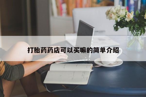 打胎药在线购买全国包邮打胎药药店可以买嘛的简单介绍