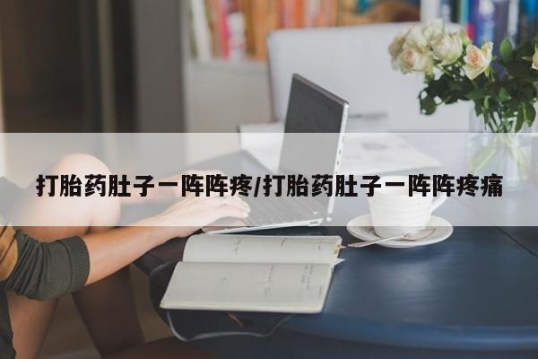 打胎药在线购买全国包邮打胎药肚子一阵阵疼/打胎药肚子一阵阵疼痛