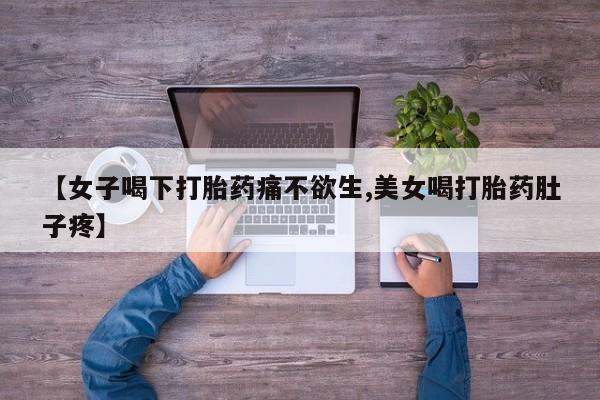 打胎药在线购买全国包邮【女子喝下打胎药痛不欲生,美女喝打胎药肚子疼】