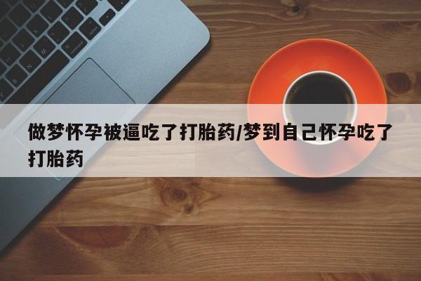 打胎药在线购买全国包邮做梦怀孕被逼吃了打胎药/梦到自己怀孕吃了打胎药
