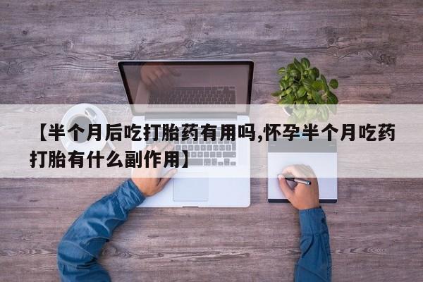 打胎药在线购买全国包邮【半个月后吃打胎药有用吗,怀孕半个月吃药打胎有什么副作用】