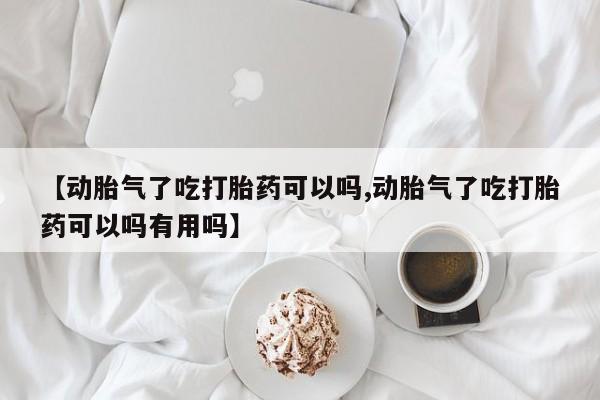 打胎药在线购买全国包邮【动胎气了吃打胎药可以吗,动胎气了吃打胎药可以吗有用吗】