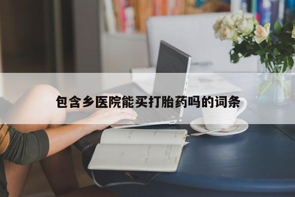 打胎药在线购买全国包邮包含乡医院能买打胎药吗的词条
