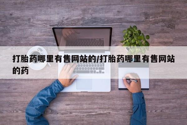 打胎药在线购买全国包邮打胎药哪里有售网站的/打胎药哪里有售网站的药
