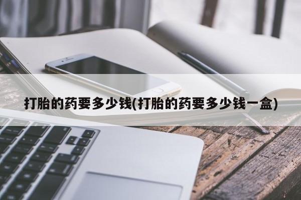 打胎药在线购买全国包邮打胎的药要多少钱(打胎的药要多少钱一盒)