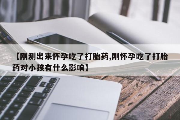 打胎药在线购买全国包邮【刚测出来怀孕吃了打胎药,刚怀孕吃了打胎药对小孩有什么影响】