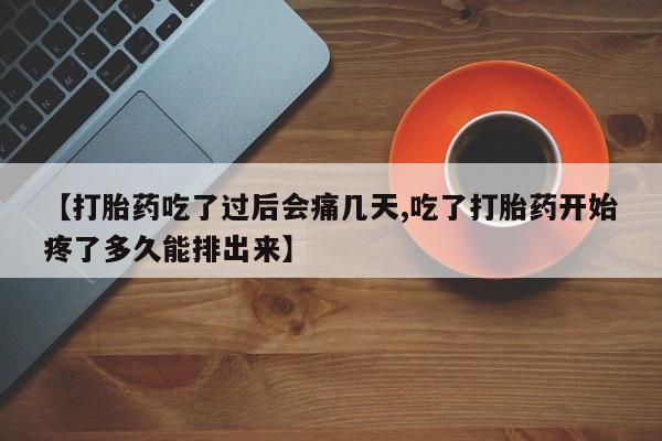 打胎药在线购买全国包邮【打胎药吃了过后会痛几天,吃了打胎药开始疼了多久能排出来】