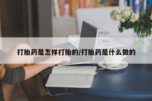 打胎药在线购买全国包邮打胎药是怎样打胎的/打胎药是什么做的