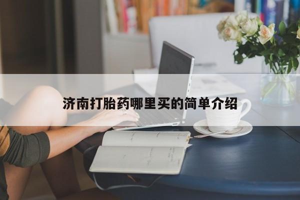 打胎药在线购买全国包邮济南打胎药哪里买的简单介绍