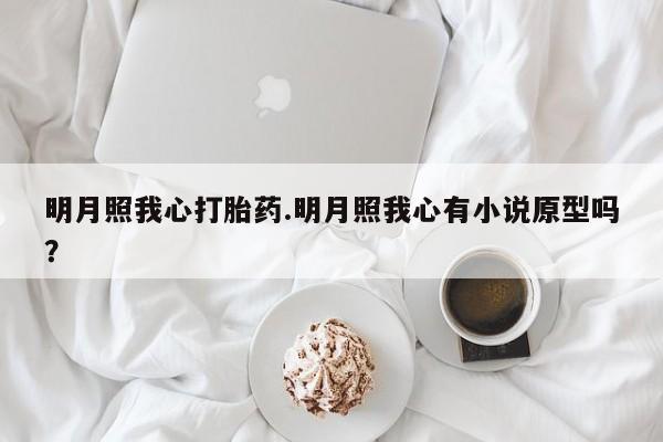 打胎药在线购买全国包邮明月照我心打胎药.明月照我心有小说原型吗?