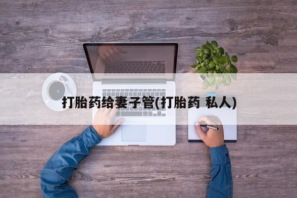 打胎药在线购买全国包邮打胎药给妻子管(打胎药 私人)