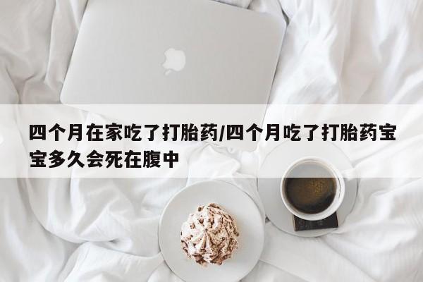 打胎药在线购买全国包邮四个月在家吃了打胎药/四个月吃了打胎药宝宝多久会死在腹中