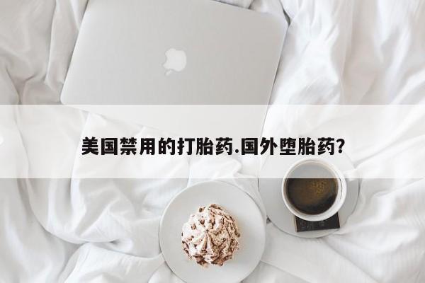 打胎药在线购买全国包邮美国禁用的打胎药.国外堕胎药？