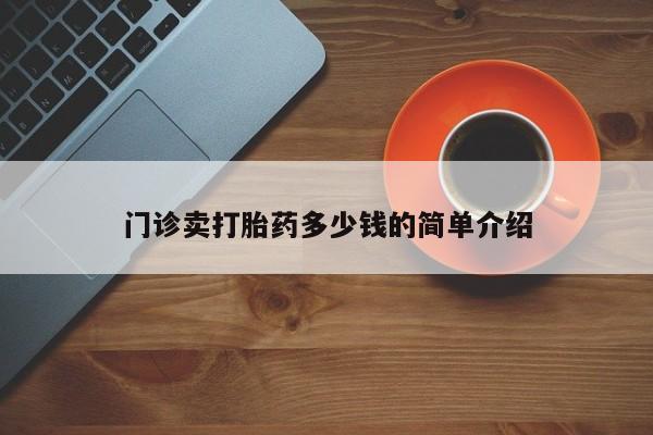打胎药在线购买全国包邮门诊卖打胎药多少钱的简单介绍