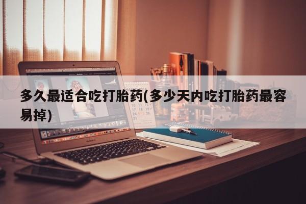 打胎药在线购买全国包邮多久最适合吃打胎药(多少天内吃打胎药最容易掉)