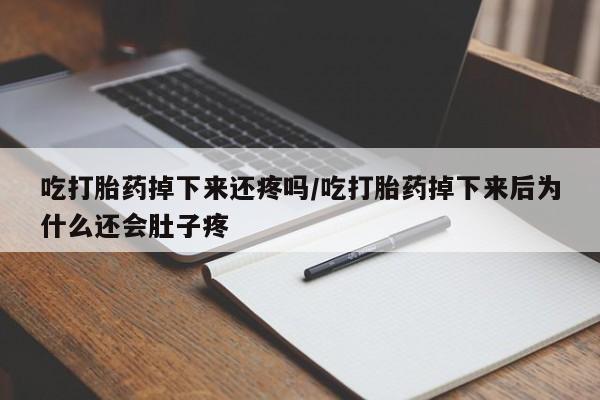 打胎药在线购买全国包邮吃打胎药掉下来还疼吗/吃打胎药掉下来后为什么还会肚子疼