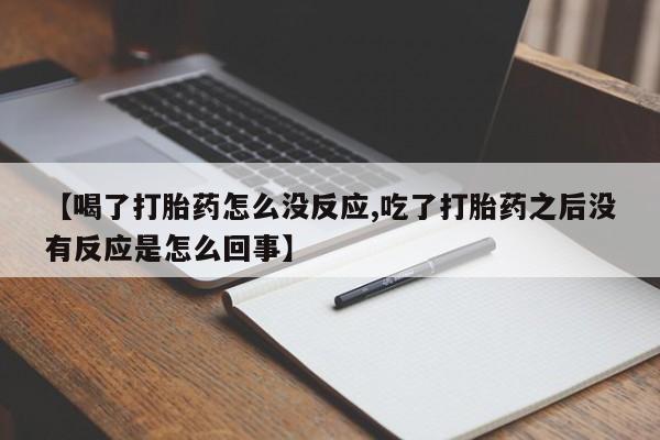 打胎药在线购买全国包邮【喝了打胎药怎么没反应,吃了打胎药之后没有反应是怎么回事】