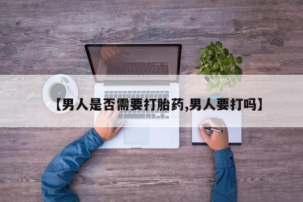 打胎药在线购买全国包邮【男人是否需要打胎药,男人要打吗】