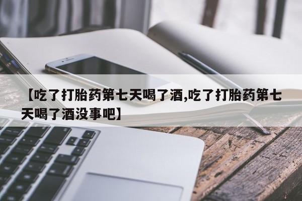 打胎药在线购买全国包邮【吃了打胎药第七天喝了酒,吃了打胎药第七天喝了酒没事吧】