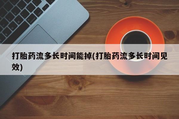 打胎药在线购买全国包邮打胎药流多长时间能掉(打胎药流多长时间见效)