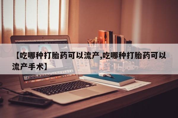 打胎药在线购买全国包邮【吃哪种打胎药可以流产,吃哪种打胎药可以流产手术】